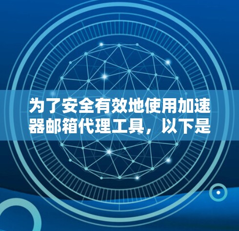 为了安全有效地使用加速器邮箱代理工具,以下是一步步的指南 为了安全有效地使用加速器邮箱代理工具,以下是一步步的指南