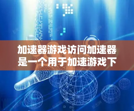加速器游戏访问加速器是一个用于加速游戏下载速度的软件应用,通常用于在下载过程中提升游戏的加载速度。以下是对该软件的详细介绍 加速器游戏访问加速器是一个用于加速游戏下载速度的软件应用,通常用于在下载过程中提升游戏的加载速度。以下是对该软件的详细介绍