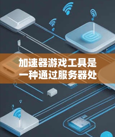 加速器游戏工具是一种通过服务器处理来加速游戏运行的工具,广泛应用于多个应用平台上。以下是详细的解释 加速器游戏工具是一种通过服务器处理来加速游戏运行的工具,广泛应用于多个应用平台上。以下是详细的解释