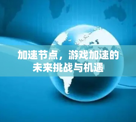 加速节点,游戏加速的未来挑战与机遇 加速节点,游戏加速的未来挑战与机遇