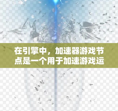 在引擎中，加速器游戏节点是一个用于加速游戏运行的引擎结构，包含多个节点，用于优化物理、动画和渲染等环节。以下是加速器游戏节点的详细解析