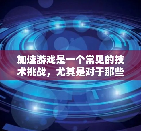 加速游戏是一个常见的技术挑战,尤其是对于那些不太熟悉工具的人来说。以下是一些推荐的加速器工具,帮助你快速加速游戏,提升游戏体验 加速游戏是一个常见的技术挑战,尤其是对于那些不太熟悉工具的人来说。以下是一些推荐的加速器工具,帮助你快速加速游戏,提升游戏体验