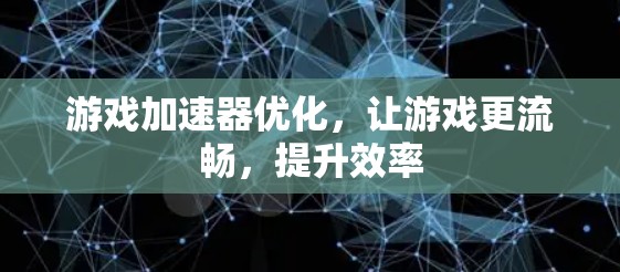 游戏加速器优化,让游戏更流畅,提升效率 游戏加速器优化,让游戏更流畅,提升效率