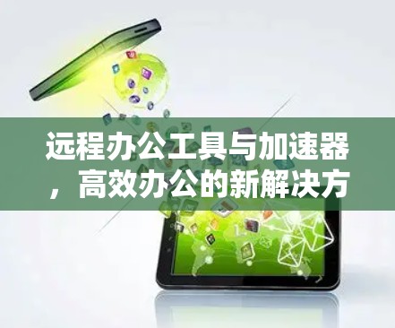 远程办公工具与加速器，高效办公的新解决方案