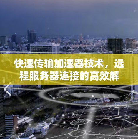 快速传输加速器技术,远程服务器连接的高效解决方案 快速传输加速器技术,远程服务器连接的高效解决方案