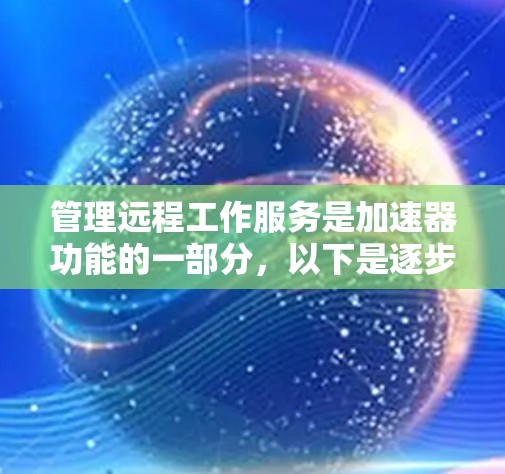 管理远程工作服务是加速器功能的一部分,以下是逐步指南 管理远程工作服务是加速器功能的一部分,以下是逐步指南