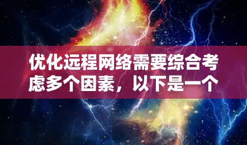 优化远程网络需要综合考虑多个因素，以下是一个分步骤的优化建议