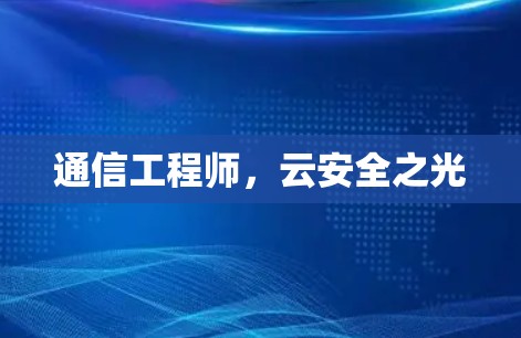 通信工程师，云安全之光