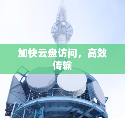 加快云盘访问,高效传输 加快云盘访问,高效传输