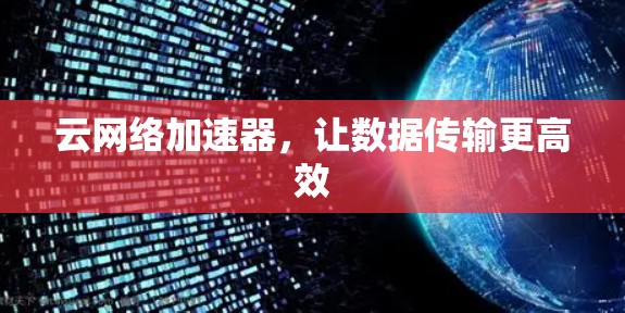 云网络加速器,让数据传输更高效 云网络加速器,让数据传输更高效