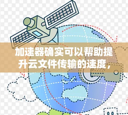 加速器确实可以帮助提升云文件传输的速度,但需要注意安全性和兼容性问题。以下是一些常见的加速器及其使用方法 加速器确实可以帮助提升云文件传输的速度,但需要注意安全性和兼容性问题。以下是一些常见的加速器及其使用方法