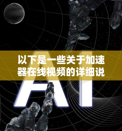 以下是一些关于加速器在线视频的详细说明 以下是一些关于加速器在线视频的详细说明