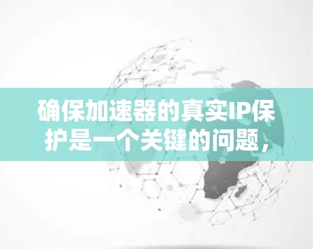 确保加速器的真实IP保护是一个关键的问题，涉及加密技术、密钥管理、网络连接等多个方面。以下是对这一问题的详细分析和建议