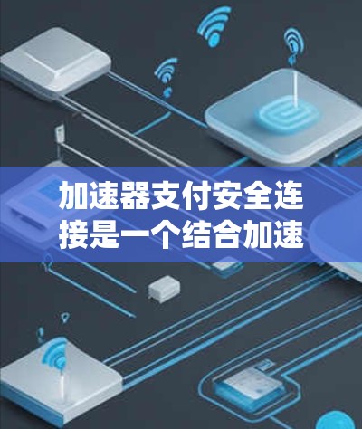 加速器支付安全连接是一个结合加速器和手机支付系统的安全连接器,旨在提供更安全、高效的安全支付体验。以下是关于该连接的详细信息 加速器支付安全连接是一个结合加速器和手机支付系统的安全连接器,旨在提供更安全、高效的安全支付体验。以下是关于该连接的详细信息