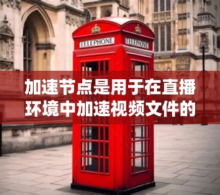加速节点是用于在直播环境中加速视频文件的系统,帮助用户在直播中快速加载视频内容以节省时间。以下是关于加速节点的详细解释 加速节点是用于在直播环境中加速视频文件的系统,帮助用户在直播中快速加载视频内容以节省时间。以下是关于加速节点的详细解释