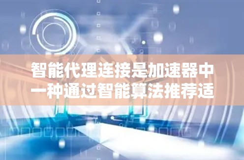 智能代理连接是加速器中一种通过智能算法推荐适合视频质量提升的连接方式，以下是详细的解释