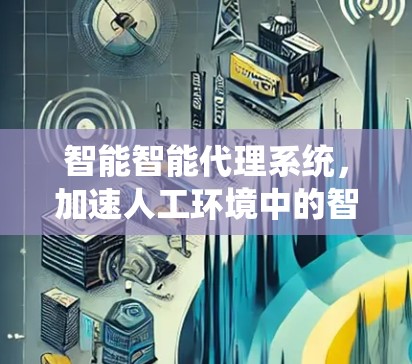 智能智能代理系统,加速人工环境中的智慧流转 智能智能代理系统,加速人工环境中的智慧流转