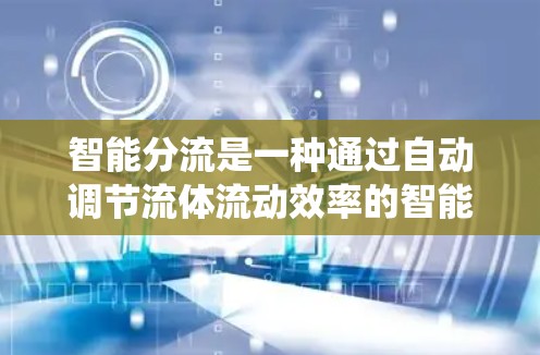 智能分流是一种通过自动调节流体流动效率的智能控制系统,广泛应用于汽车加速器的设计和优化。以下是对其核心概念和应用的详细分析 智能分流是一种通过自动调节流体流动效率的智能控制系统,广泛应用于汽车加速器的设计和优化。以下是对其核心概念和应用的详细分析