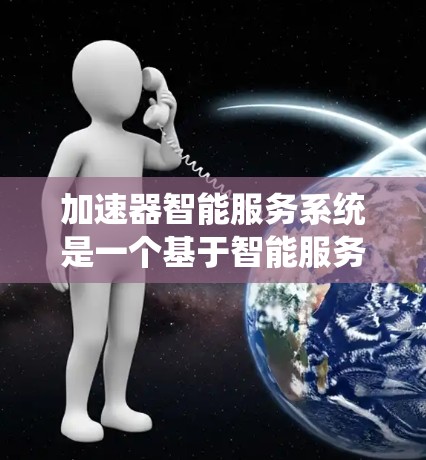 加速器智能服务系统是一个基于智能服务平台的工具,旨在帮助开发者配置和管理硬件加速器,以优化系统性能。以下是对该系统的全面理解及步骤 加速器智能服务系统是一个基于智能服务平台的工具,旨在帮助开发者配置和管理硬件加速器,以优化系统性能。以下是对该系统的全面理解及步骤