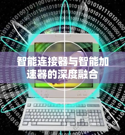智能连接器与智能加速器的深度融合 智能连接器与智能加速器的深度融合
