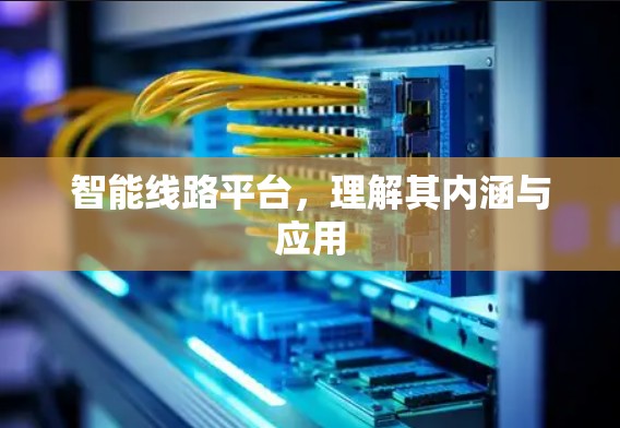 智能线路平台，理解其内涵与应用