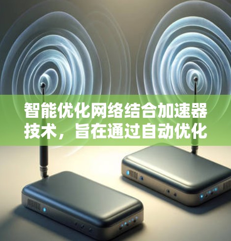 智能优化网络结合加速器技术，旨在通过自动优化模型参数，提高模型的训练或推理速度，结合GPU、TPU等加速器的优势，实现高效数据处理和计算。以下是对其核心概念和应用的详细分析