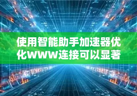 使用智能助手加速器优化WWW连接可以显著提高网络速度。以下是一个清晰的步骤指南,帮助您有效地应用智能助手加速器 使用智能助手加速器优化WWW连接可以显著提高网络速度。以下是一个清晰的步骤指南,帮助您有效地应用智能助手加速器