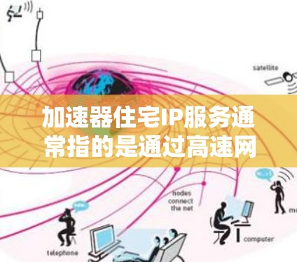 加速器住宅IP服务通常指的是通过高速网络连接到住宅住宅区的网络解决方案。以下是关于这一服务的详细信息 加速器住宅IP服务通常指的是通过高速网络连接到住宅住宅区的网络解决方案。以下是关于这一服务的详细信息
