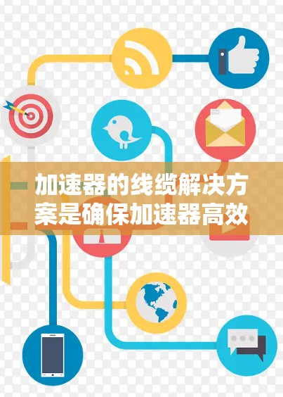 加速器的线缆解决方案是确保加速器高效、稳定地连接到外部网络的关键。以下是一些关键点和解决方案建议