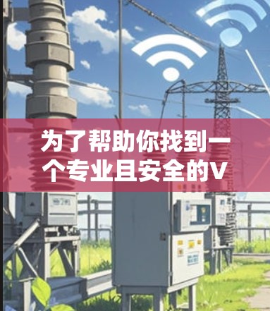 为了帮助你找到一个专业且安全的VPN推荐,以下是一些推荐,它们涵盖了多种需求和使用场景 为了帮助你找到一个专业且安全的VPN推荐,以下是一些推荐,它们涵盖了多种需求和使用场景