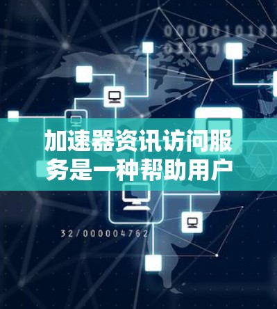 加速器资讯访问服务是一种帮助用户加速计算机程序运行速度,提升用户体验的软件服务,主要针对加速资讯访问的需求。以下是关于该服务的详细信息 加速器资讯访问服务是一种帮助用户加速计算机程序运行速度,提升用户体验的软件服务,主要针对加速资讯访问的需求。以下是关于该服务的详细信息