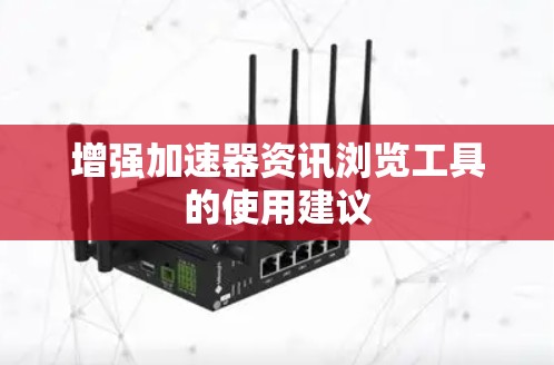 增强加速器资讯浏览工具的使用建议 增强加速器资讯浏览工具的使用建议