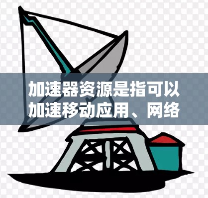 加速器资源是指可以加速移动应用、网络连接或设备性能的资源。它们通常用于提升用户体验,减少网络延迟和应用加载时间。以下是关于加速器资源分享的详细步骤说明 加速器资源是指可以加速移动应用、网络连接或设备性能的资源。它们通常用于提升用户体验,减少网络延迟和应用加载时间。以下是关于加速器资源分享的详细步骤说明