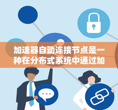 加速器自动连接节点是一种在分布式系统中通过加速器直接访问特定节点的技术，旨在提高处理速度和效率。以下是对该概念的详细分析和总结