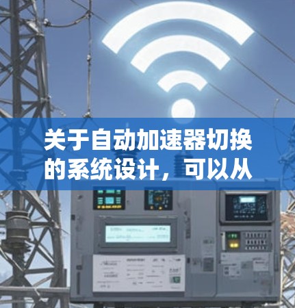 关于自动加速器切换的系统设计，可以从以下几个关键方面进行规划和实现
