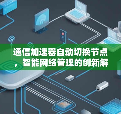 通信加速器自动切换节点，智能网络管理的创新解决方案
