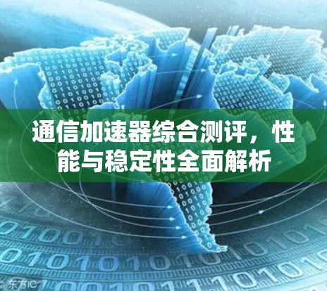 通信加速器综合测评，性能与稳定性全面解析