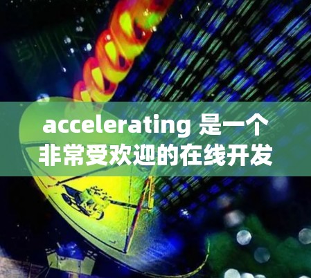 accelerating 是一个非常受欢迎的在线开发工具，因其强大的功能和广泛的适用性而备受推崇。以下是一些推荐的工具，每个工具都有其独特的优势和适用场景