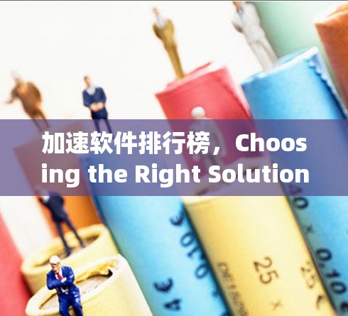 加速软件排行榜，Choosing the Right Solution for Your Needs