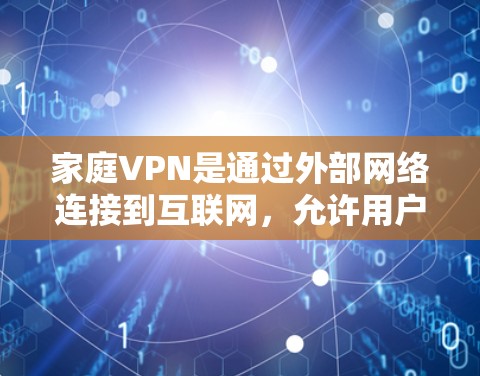 家庭VPN是通过外部网络连接到互联网，允许用户访问互联网服务，同时保护个人隐私和信息安全的服务。以下是关于家庭VPN的详细信息