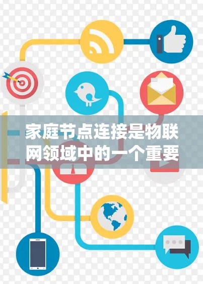 家庭节点连接是物联网领域中的一个重要概念,涉及将家庭系统与外部设备进行数据传输和通信。以下是一个系统性总结,帮助您更好地理解和应用这一技术 家庭节点连接是物联网领域中的一个重要概念,涉及将家庭系统与外部设备进行数据传输和通信。以下是一个系统性总结,帮助您更好地理解和应用这一技术