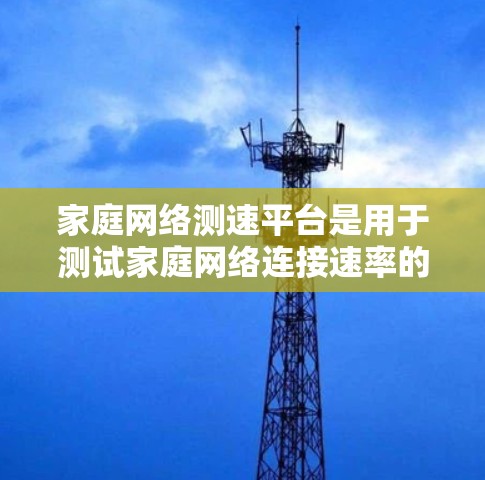 家庭网络测速平台是用于测试家庭网络连接速率的工具。这些平台通常提供多种测试方法，帮助用户了解网络的性能，优化使用。以下是几个常见的家庭网络测速平台