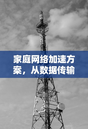 家庭网络加速方案，从数据传输到用户体验的优化