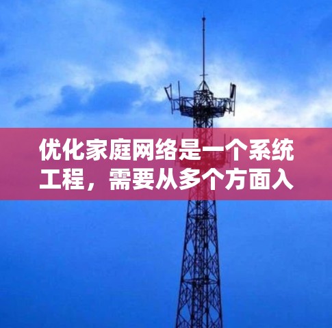 优化家庭网络是一个系统工程，需要从多个方面入手，以确保网络高效、安全。以下是一个分步指南，帮助您逐步优化家庭网络