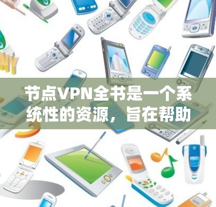 节点VPN全书是一个系统性的资源，旨在帮助用户全面了解和使用节点VPN服务。以下是该全书的主要内容和结构