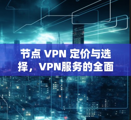 节点 VPN 定价与选择，VPN服务的全面解析