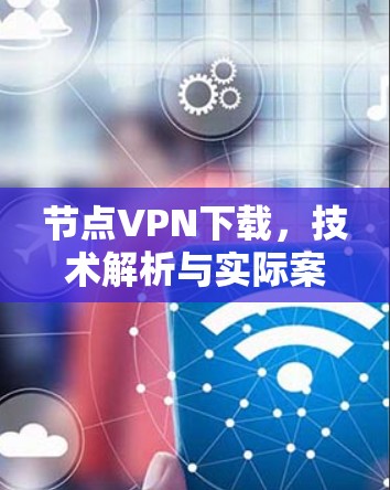 节点VPN下载，技术解析与实际案例