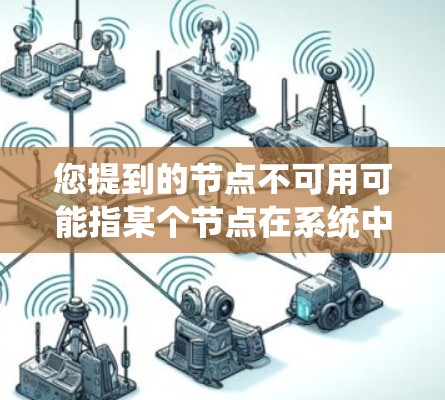 您提到的节点不可用可能指某个节点在系统中无法正常运行或访问。以下是一些可能的原因和解决方法