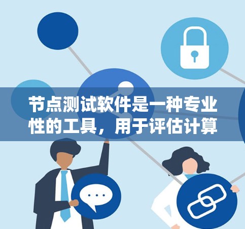 节点测试软件是一种专业性的工具，用于评估计算机系统在不同工作负载下的性能。它支持网络、硬件和软件的测试，帮助开发者优化系统性能。以下是使用节点测试软件的步骤和技巧