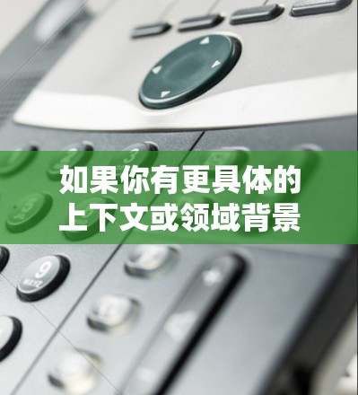 如果你有更具体的上下文或领域背景，可以提供更多细节，我可以帮你更准确地解答！